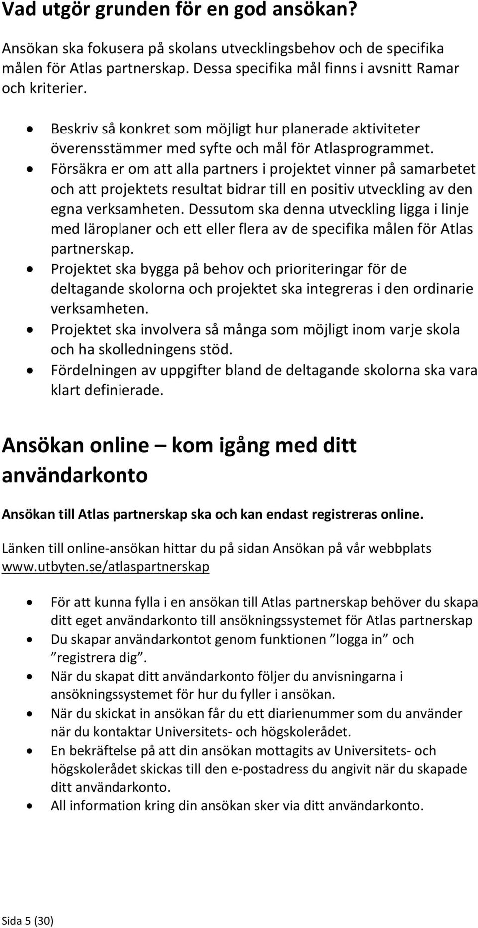 Försäkra er om att alla partners i projektet vinner på samarbetet och att projektets resultat bidrar till en positiv utveckling av den egna verksamheten.