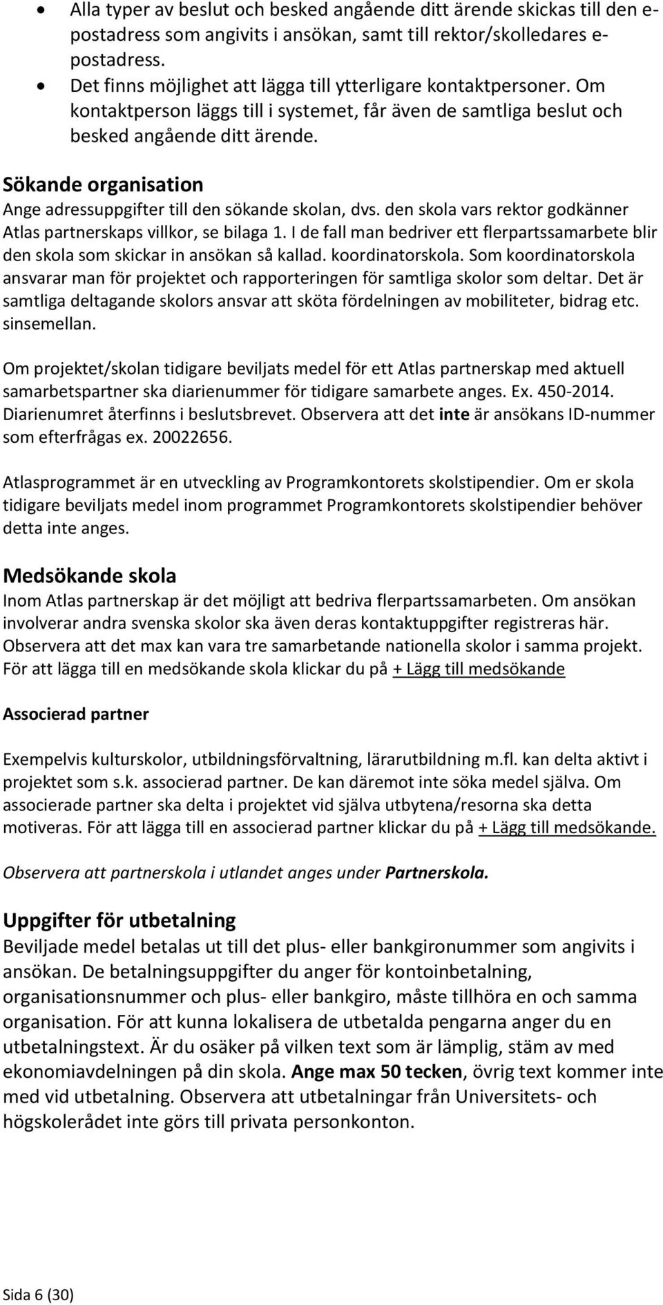 Sökande organisation Ange adressuppgifter till den sökande skolan, dvs. den skola vars rektor godkänner Atlas partnerskaps villkor, se bilaga 1.