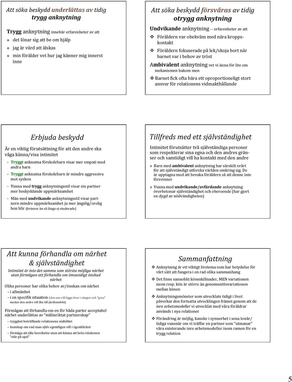 bort när barnet var i behov av tröst Ambivalent anknytning vet vi ännu för lite om mekanismen bakom men v Barnet [ick ofta bära ett oproportioneligt stort ansvar för relationens vidmakthållande