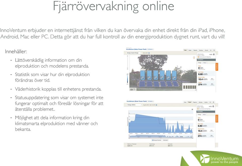 Innehåller: - Lättöverskådlig information om din elproduktion och modelens prestanda. - Statistik som visar hur din elproduktion förändras över tid.