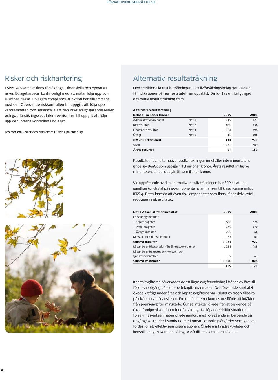 Internrevision har till uppgift att följa upp den interna kontrollen i bolaget. Läs mer om Risker och riskkontroll i Not 2 på sidan 23.