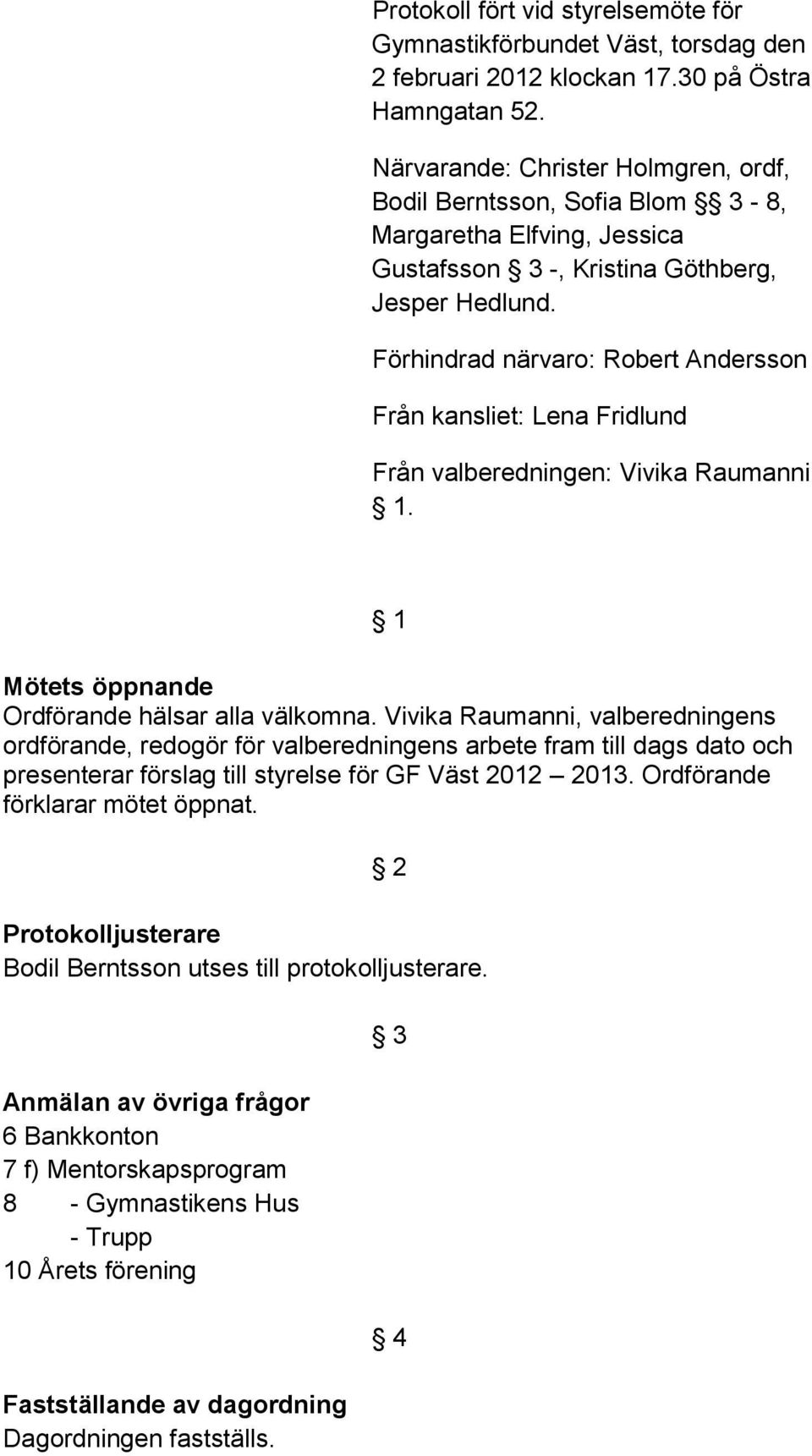Förhindrad närvaro: Robert Andersson Från kansliet: Lena Fridlund Från valberedningen: Vivika Raumanni 1. 1 Mötets öppnande Ordförande hälsar alla välkomna.
