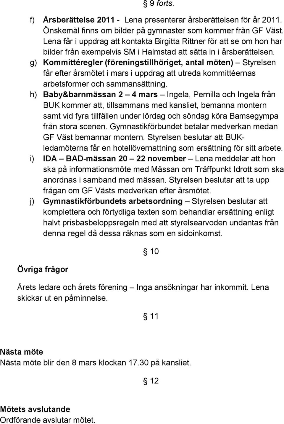 g) Kommittéregler (föreningstillhöriget, antal möten) Styrelsen får efter årsmötet i mars i uppdrag att utreda kommittéernas arbetsformer och sammansättning.