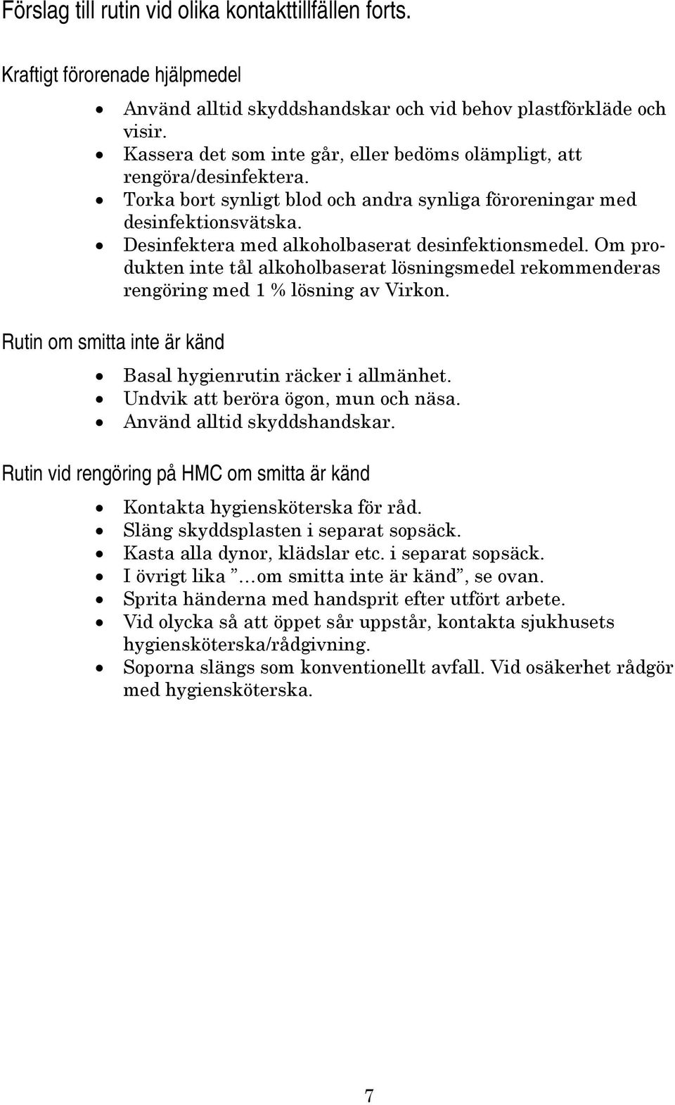 Desinfektera med alkoholbaserat desinfektionsmedel. Om produkten inte tål alkoholbaserat lösningsmedel rekommenderas rengöring med 1 % lösning av Virkon.