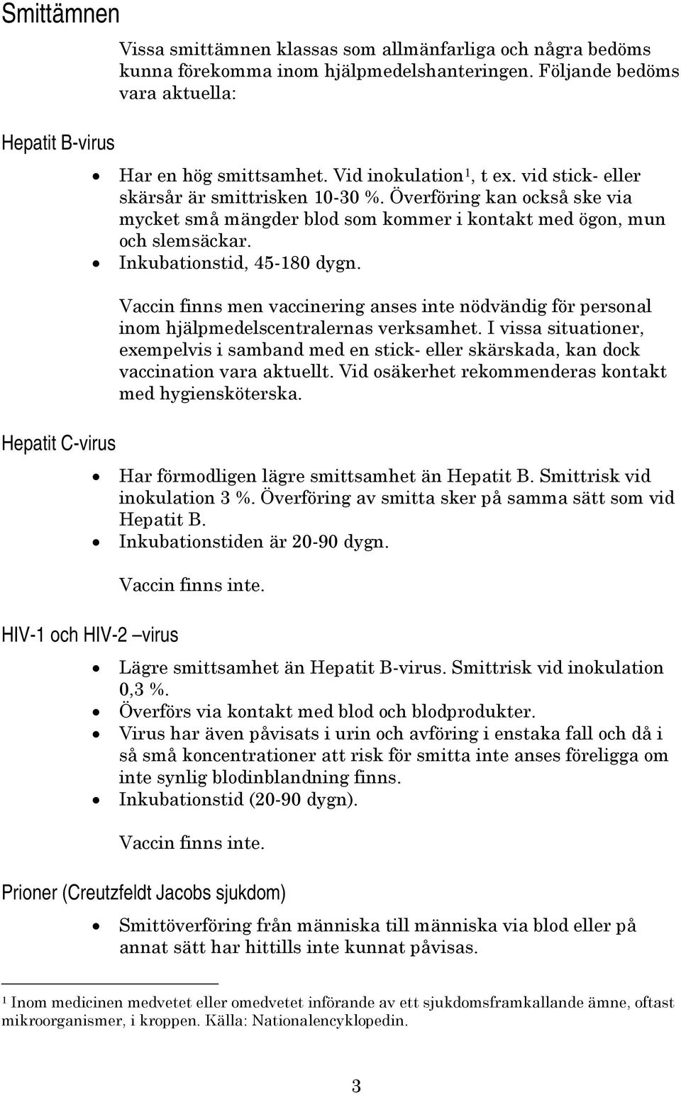 Överföring kan också ske via mycket små mängder blod som kommer i kontakt med ögon, mun och slemsäckar. Inkubationstid, 45-180 dygn.