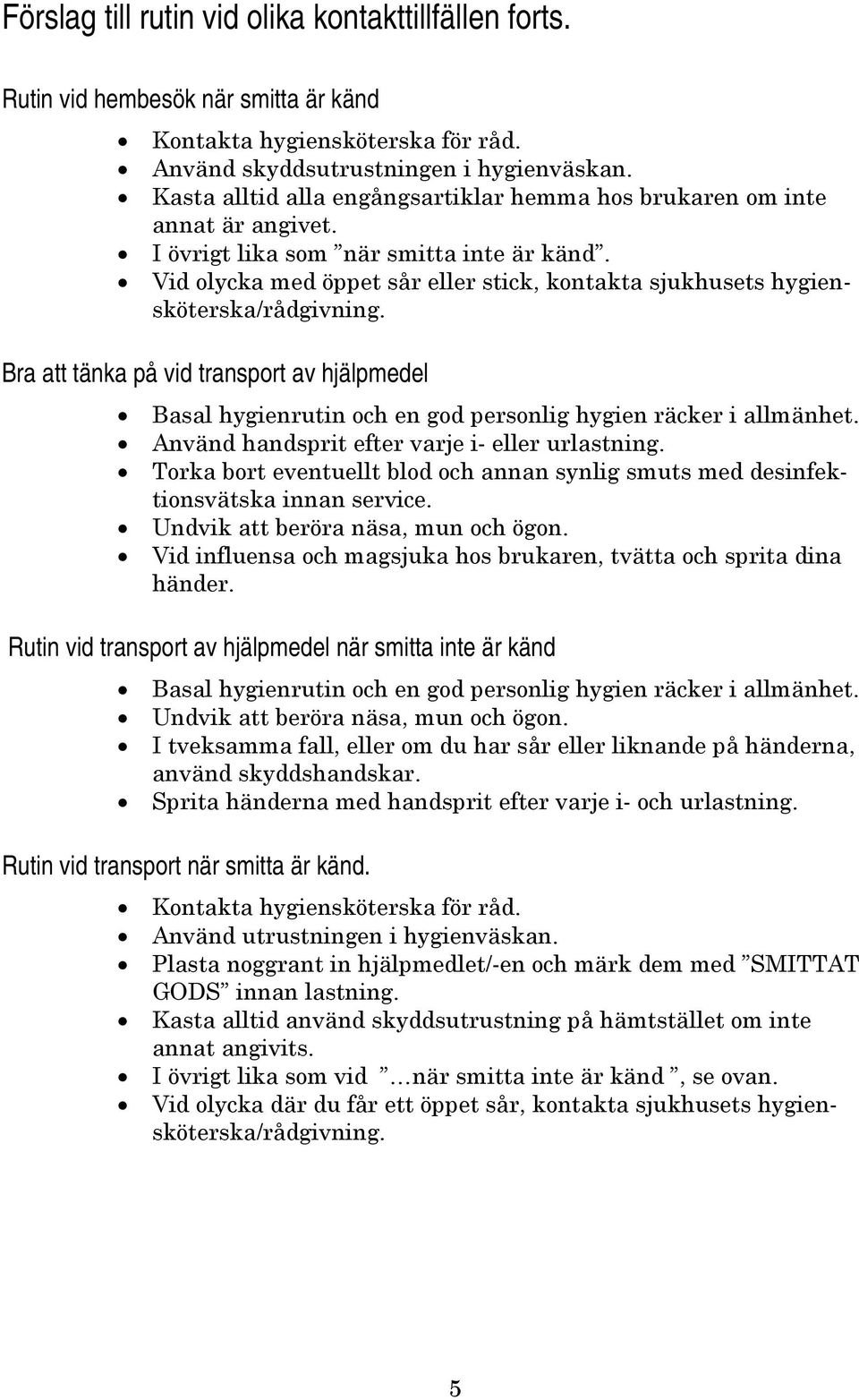 Vid olycka med öppet sår eller stick, kontakta sjukhusets hygiensköterska/rådgivning. Bra att tänka på vid transport av hjälpmedel Basal hygienrutin och en god personlig hygien räcker i allmänhet.