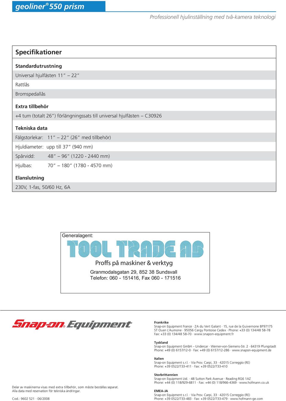 verktyg Granmodalsgatan 29, 852 38 Sundsvall Telefon: 060-151416, Fax 060-171516 Frankrike Snap-on Equipment France ZA du Vert Galant 15, rue de la Guivernone BP97175 ST Ouen L Aumone 95056 Cergy