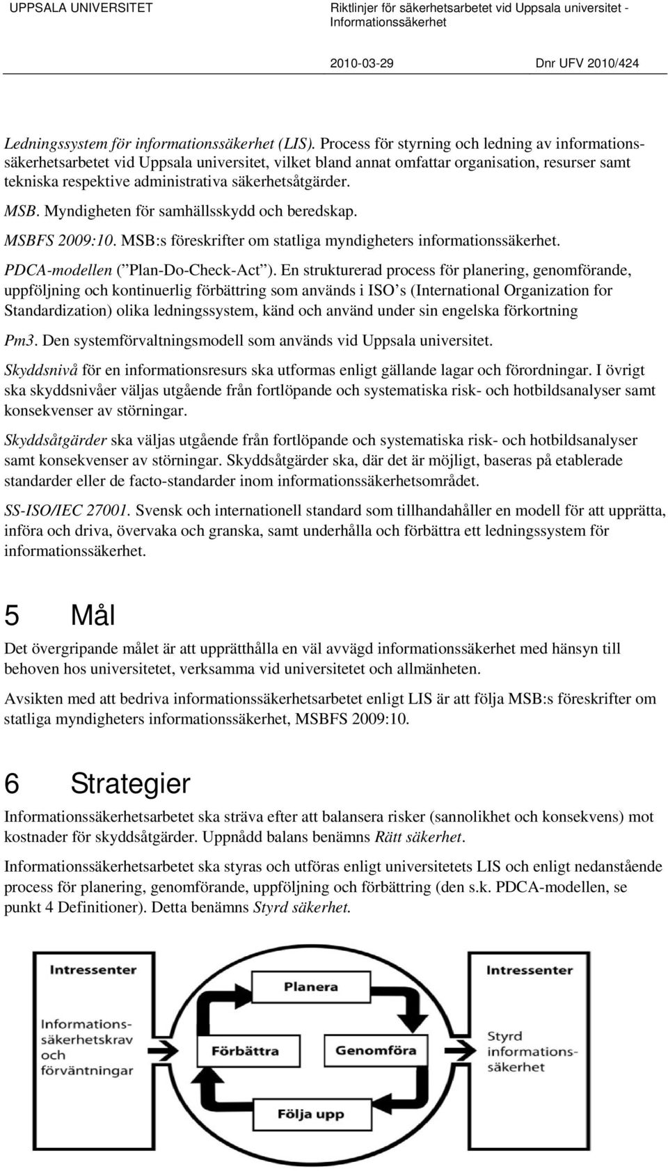 MSB. Myndigheten för samhällsskydd och beredskap. MSBFS 2009:10. MSB:s föreskrifter om statliga myndigheters informationssäkerhet. PDCA-modellen ( Plan-Do-Check-Act ).