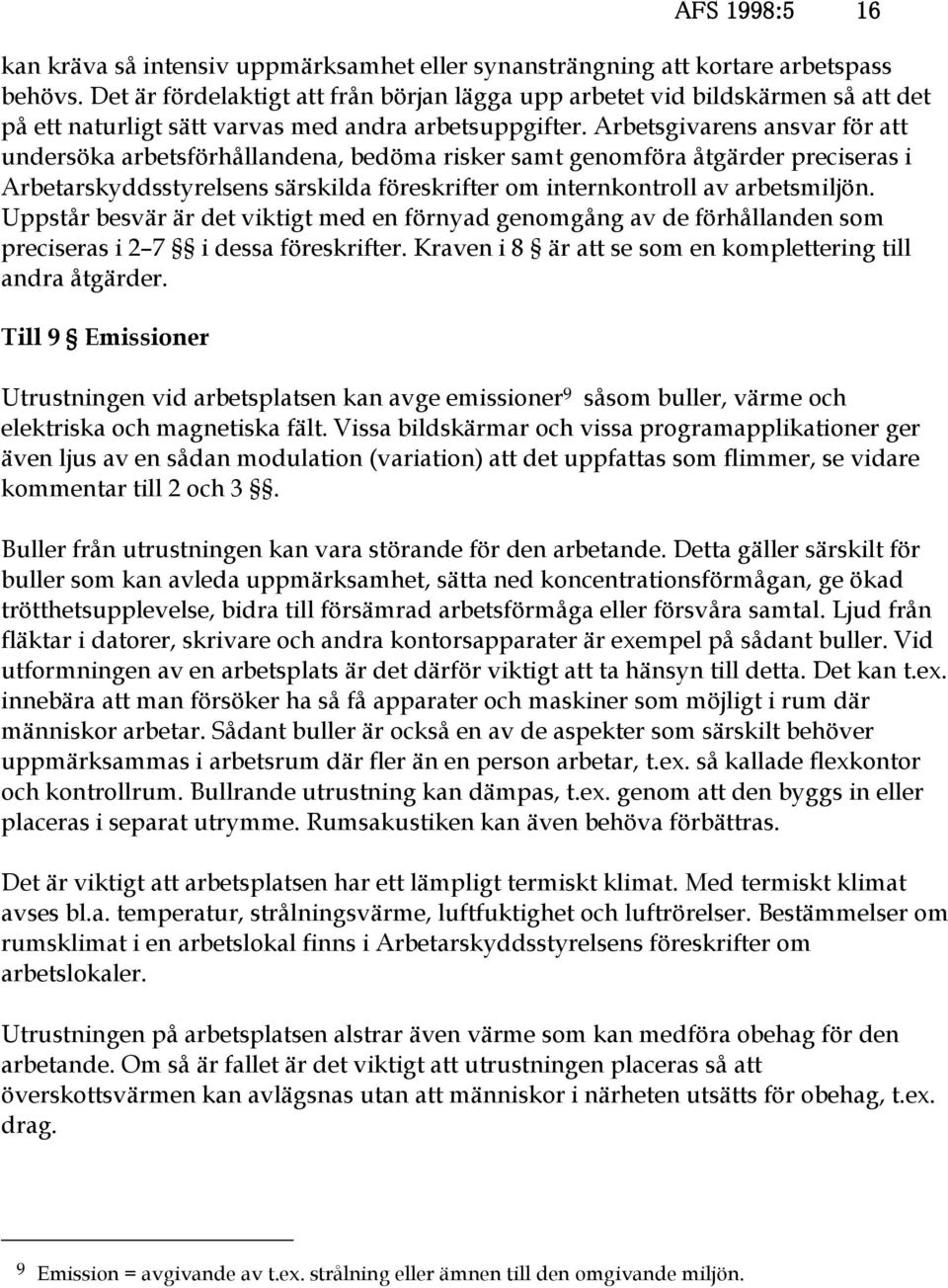 Arbetsgivarens ansvar för att undersöka arbetsförhållandena, bedöma risker samt genomföra åtgärder preciseras i Arbetarskyddsstyrelsens särskilda föreskrifter om internkontroll av arbetsmiljön.