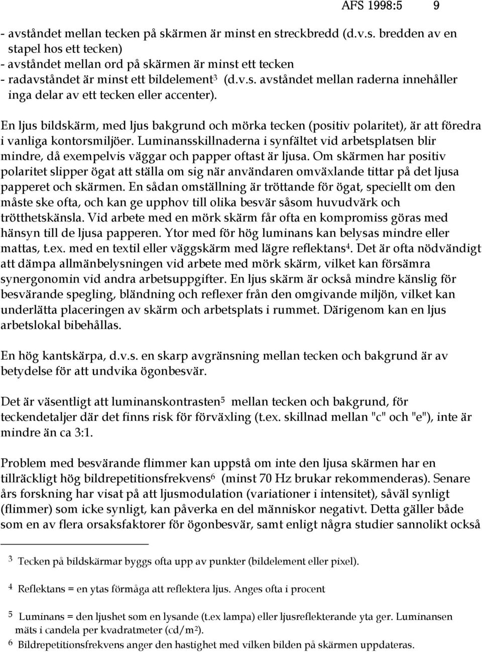 Luminansskillnaderna i synfältet vid arbetsplatsen blir mindre, då exempelvis väggar och papper oftast är ljusa.