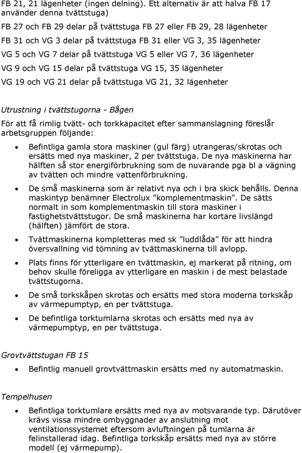 5 och VG 7 delar på tvättstuga VG 5 eller VG 7, 36 lägenheter VG 9 och VG 15 delar på tvättstuga VG 15, 35 lägenheter VG 19 och VG 21 delar på tvättstuga VG 21, 32 lägenheter Utrustning i