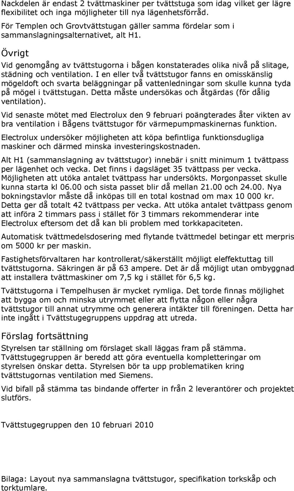 Övrigt Vid genomgång av tvättstugorna i bågen konstaterades olika nivå på slitage, städning och ventilation.