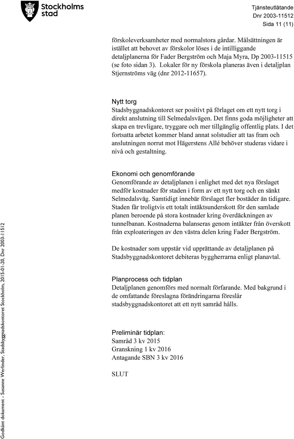 Lokaler för ny förskola planeras även i detaljplan Stjernströms väg (dnr 2012-11657). Nytt torg Stadsbyggnadskontoret ser positivt på förlaget om ett nytt torg i direkt anslutning till Selmedalsvägen.