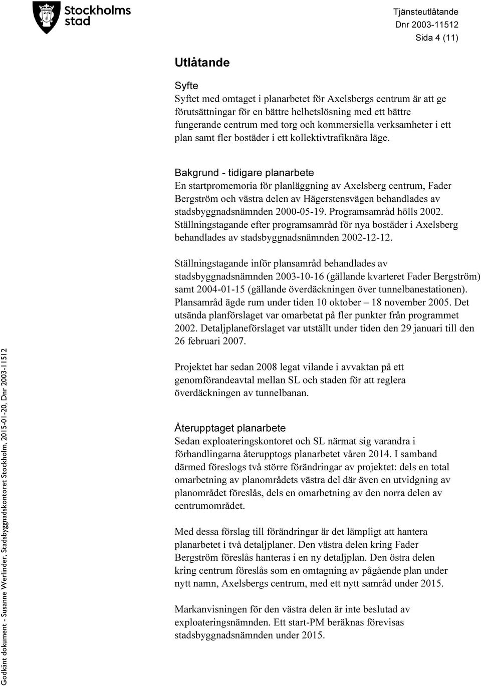 Bakgrund - tidigare planarbete En startpromemoria för planläggning av Axelsberg centrum, Fader Bergström och västra delen av Hägerstensvägen behandlades av stadsbyggnadsnämnden 2000-05-19.