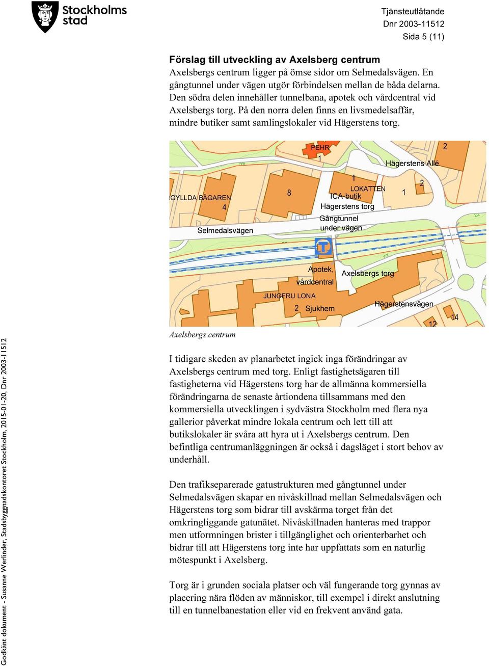 Hägerstens Allé Selmedalsvägen ICA-butik Hägerstens torg Gångtunnel under vägen Apotek, vårdcentral Sjukhem Axelsbergs torg Hägerstensvägen Axelsbergs centrum I tidigare skeden av planarbetet ingick