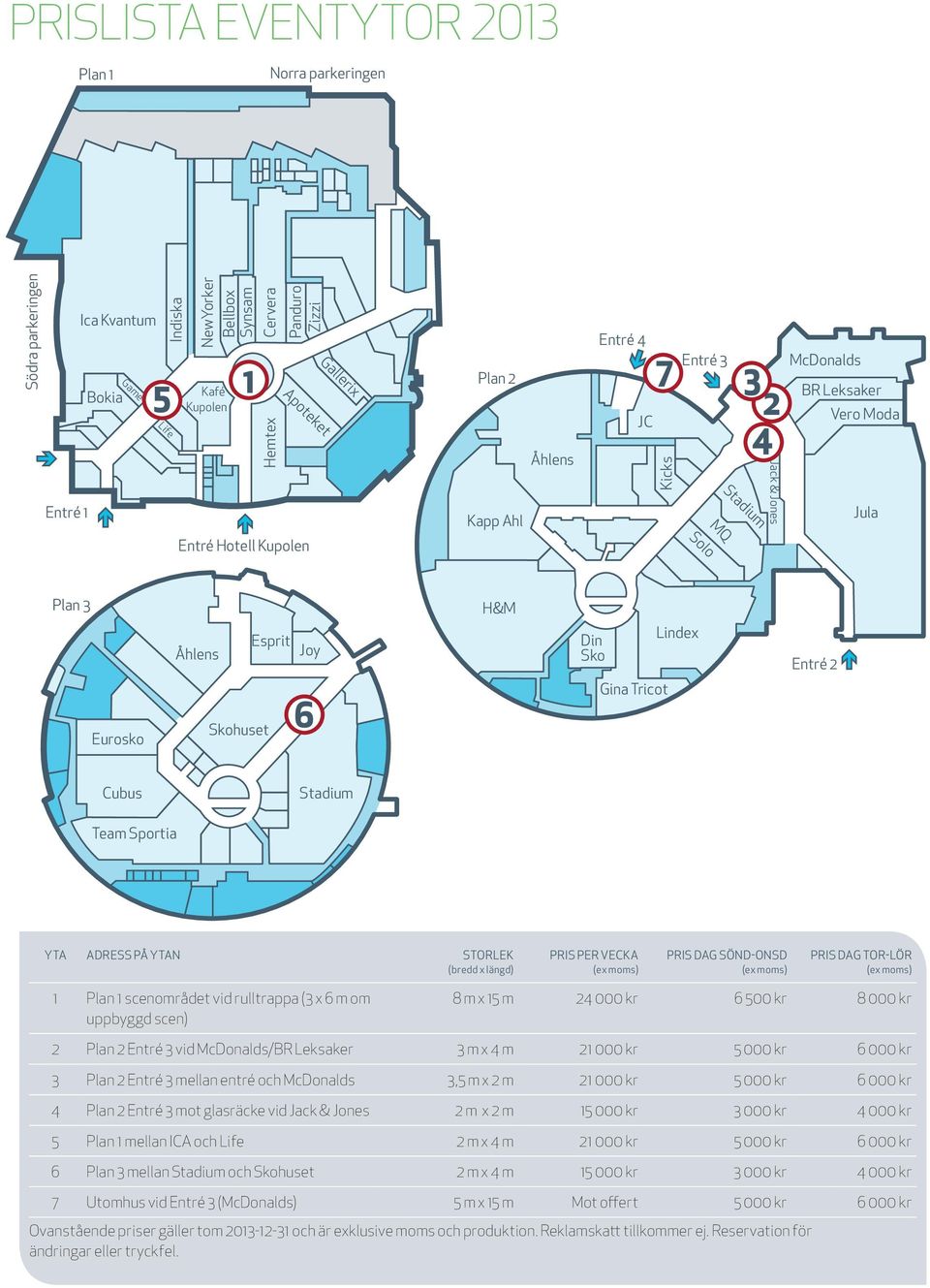 Entré 2 Eurosko Skohuset 6 Gina Tricot Cubus Stadium Team Sportia YTA ADRESS PÅ YTAN STORLEK (bredd x längd) PRIS PER VECKA (ex moms) PRIS DAG SÖND-ONSD (ex moms) PRIS DAG TOR-LÖR (ex moms) 1 Plan 1
