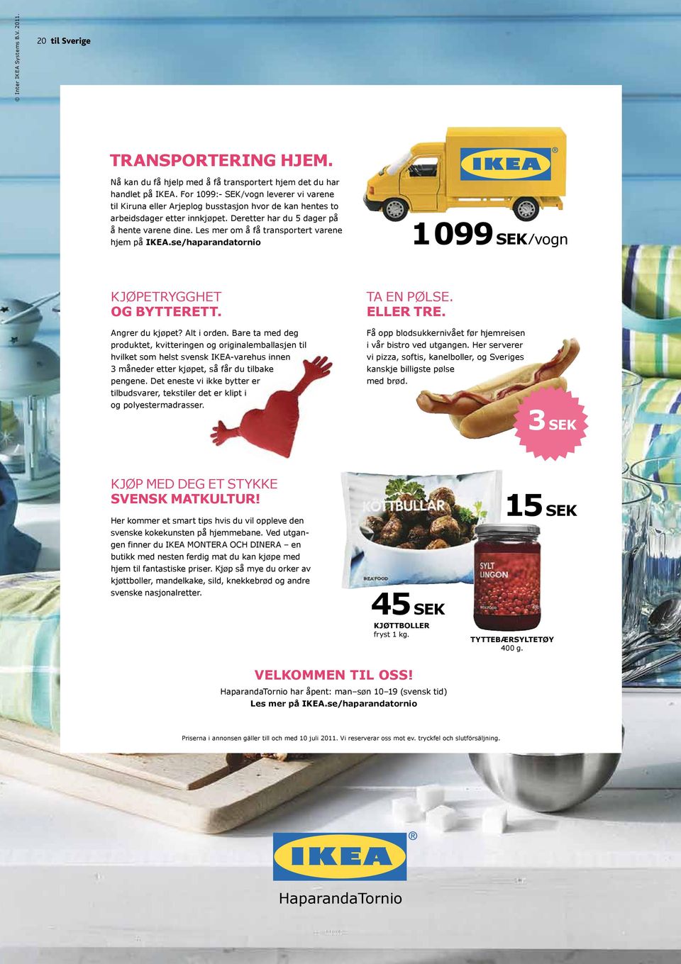 Les mer om å få transportert varene hjem på IKEa.se/haparandatornio 1 099 SEK/vogn KJøPETRYggHET og ByTTERETT. Angrer du kjøpet? Alt i orden.