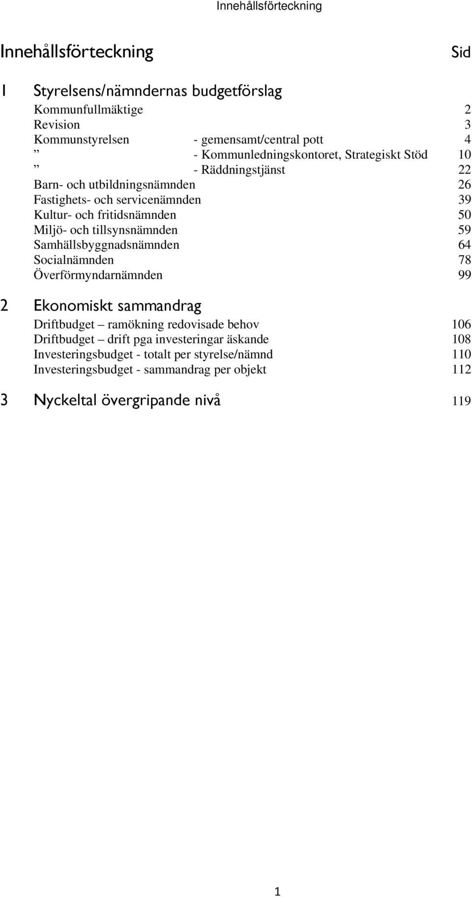 Miljö- och tillsynsnämnden 59 Samhällsbyggnadsnämnden 64 Socialnämnden 78 Överförmyndarnämnden 99 2 Ekonomiskt sammandrag Driftbudget ramökning redovisade behov 106