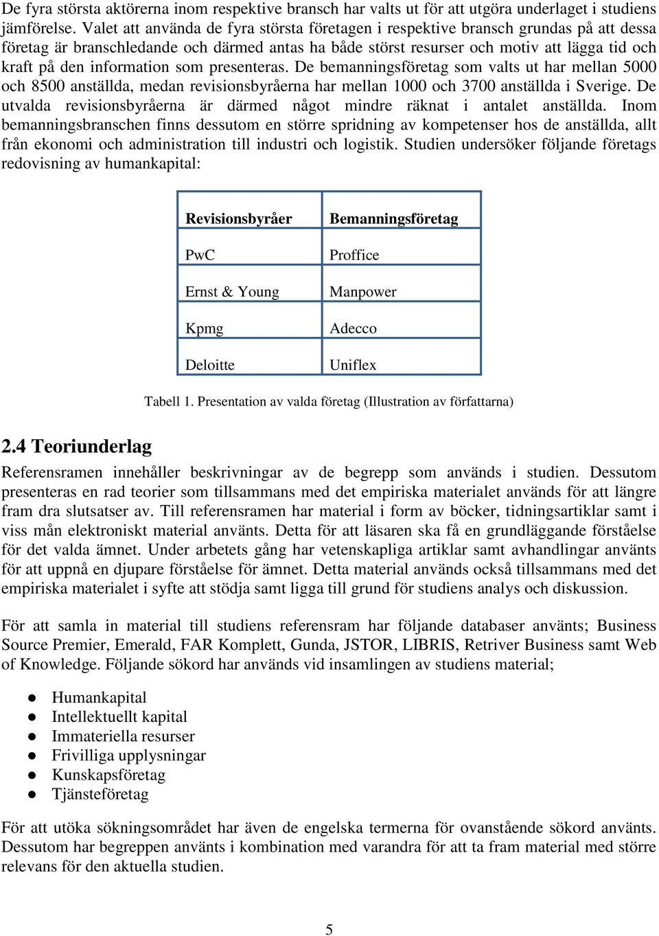 information som presenteras. De bemanningsföretag som valts ut har mellan 5000 och 8500 anställda, medan revisionsbyråerna har mellan 1000 och 3700 anställda i Sverige.