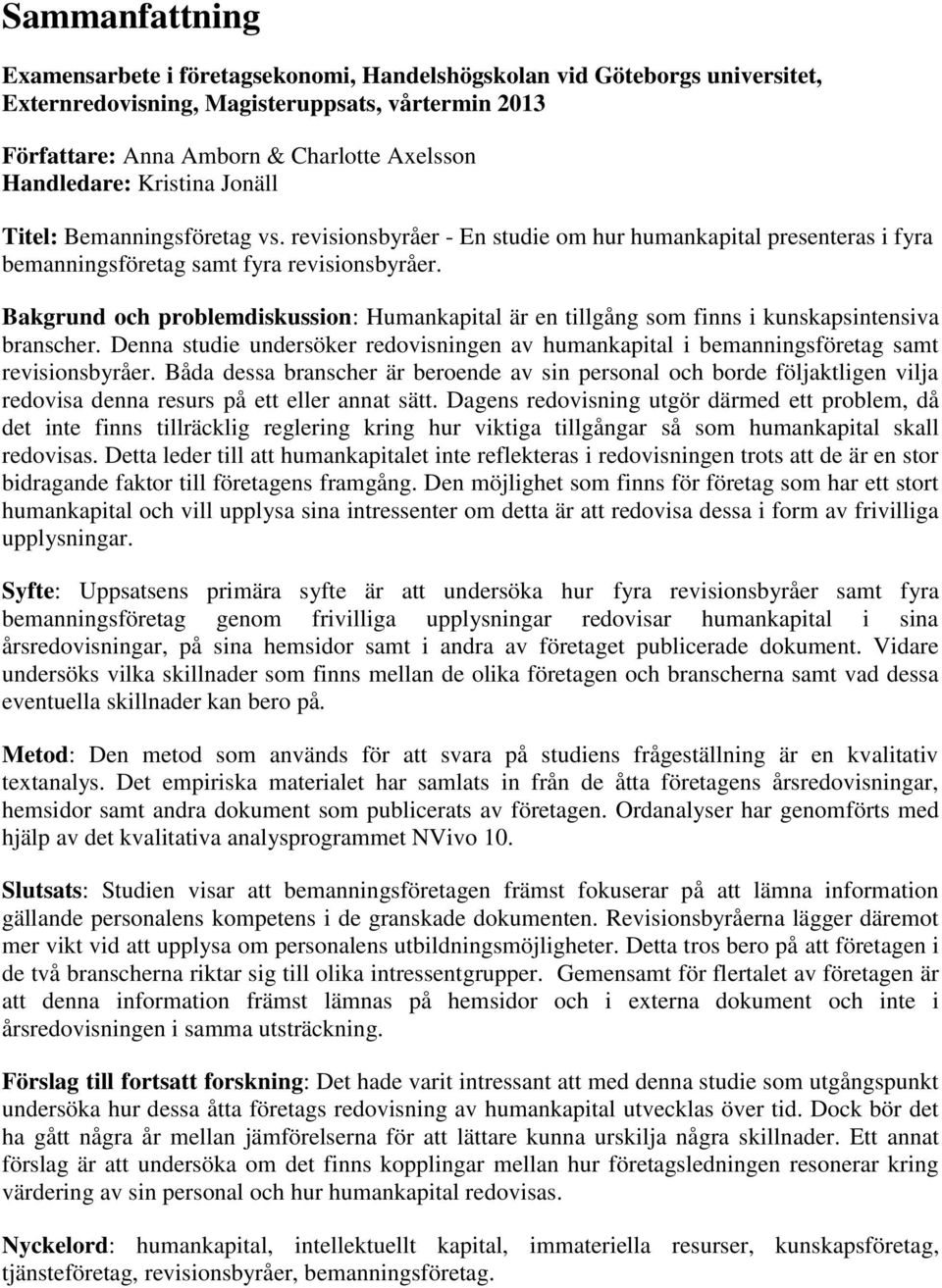 Bakgrund och problemdiskussion: Humankapital är en tillgång som finns i kunskapsintensiva branscher. Denna studie undersöker redovisningen av humankapital i bemanningsföretag samt revisionsbyråer.