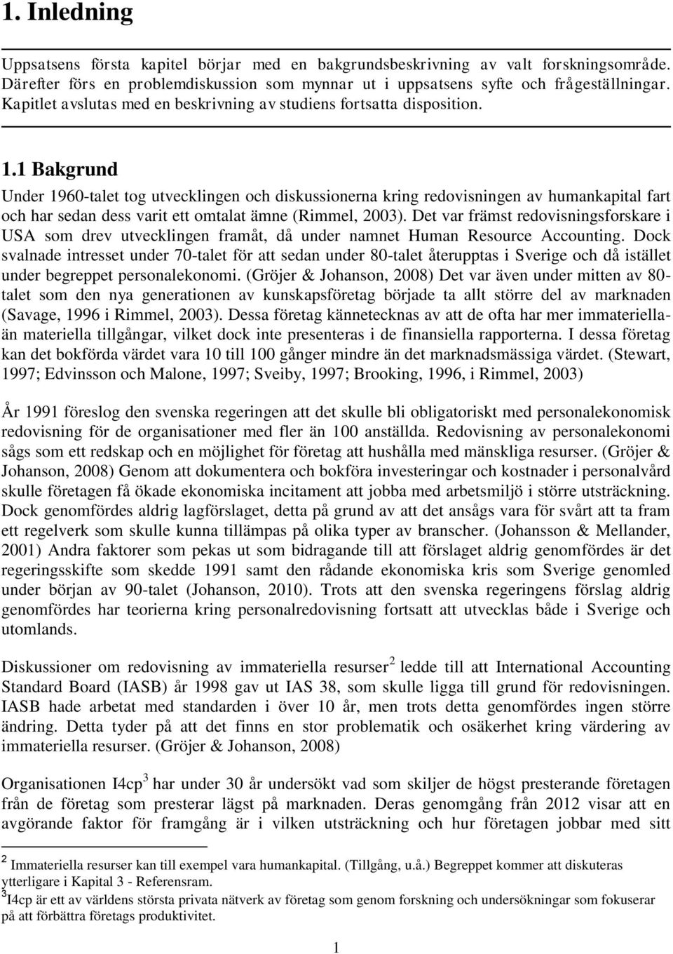 1 Bakgrund Under 1960-talet tog utvecklingen och diskussionerna kring redovisningen av humankapital fart och har sedan dess varit ett omtalat ämne (Rimmel, 2003).