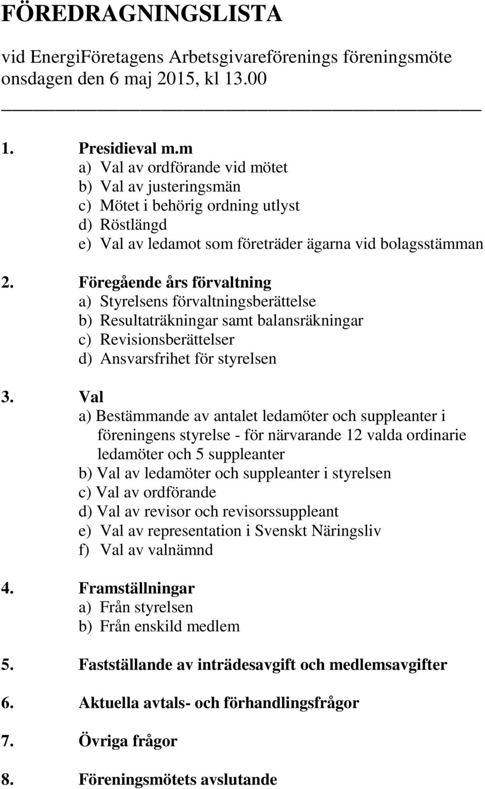 Föregående års förvaltning a) Styrelsens förvaltningsberättelse b) Resultaträkningar samt balansräkningar c) Revisionsberättelser d) Ansvarsfrihet för styrelsen 3.