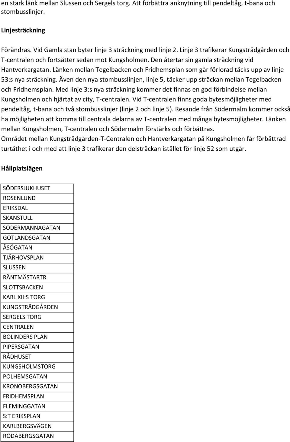 Länken mellan Tegelbacken och Fridhemsplan som går förlorad täcks upp av linje 53:s nya sträckning. Även den nya stombusslinjen, linje 5, täcker upp sträckan mellan Tegelbacken och Fridhemsplan.