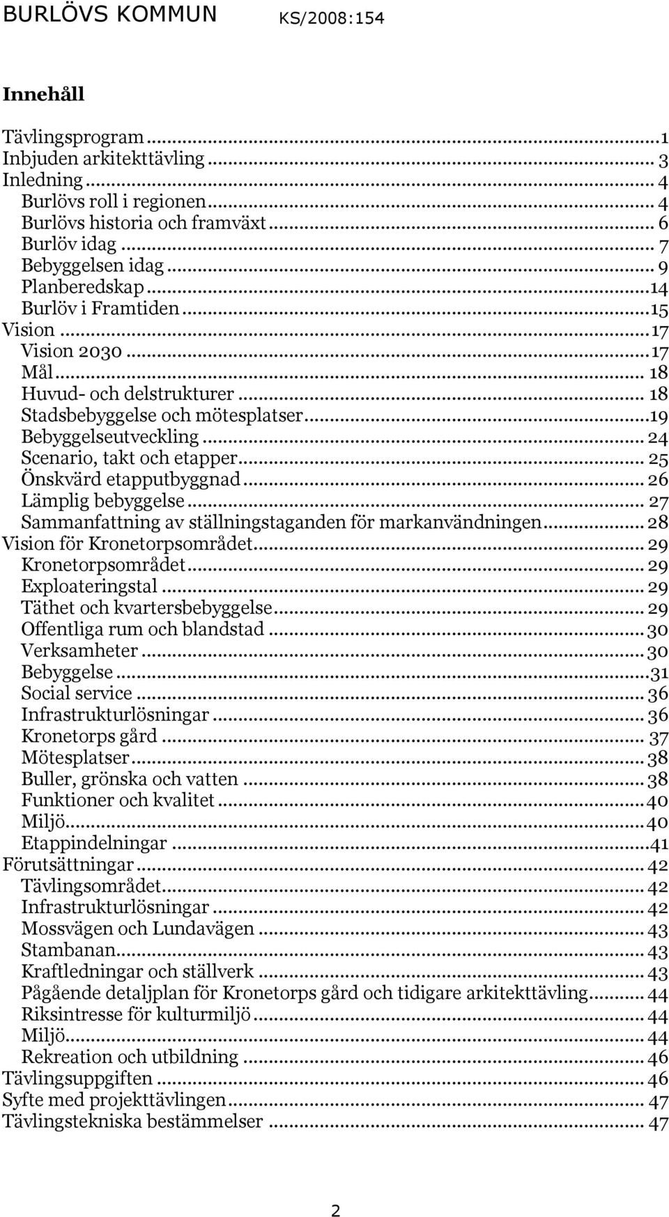 .. 25 Önskvärd etapputbyggnad... 26 Lämplig bebyggelse... 27 Sammanfattning av ställningstaganden för markanvändningen... 28 Vision för Kronetorpsområdet... 29 Kronetorpsområdet... 29 Exploateringstal.