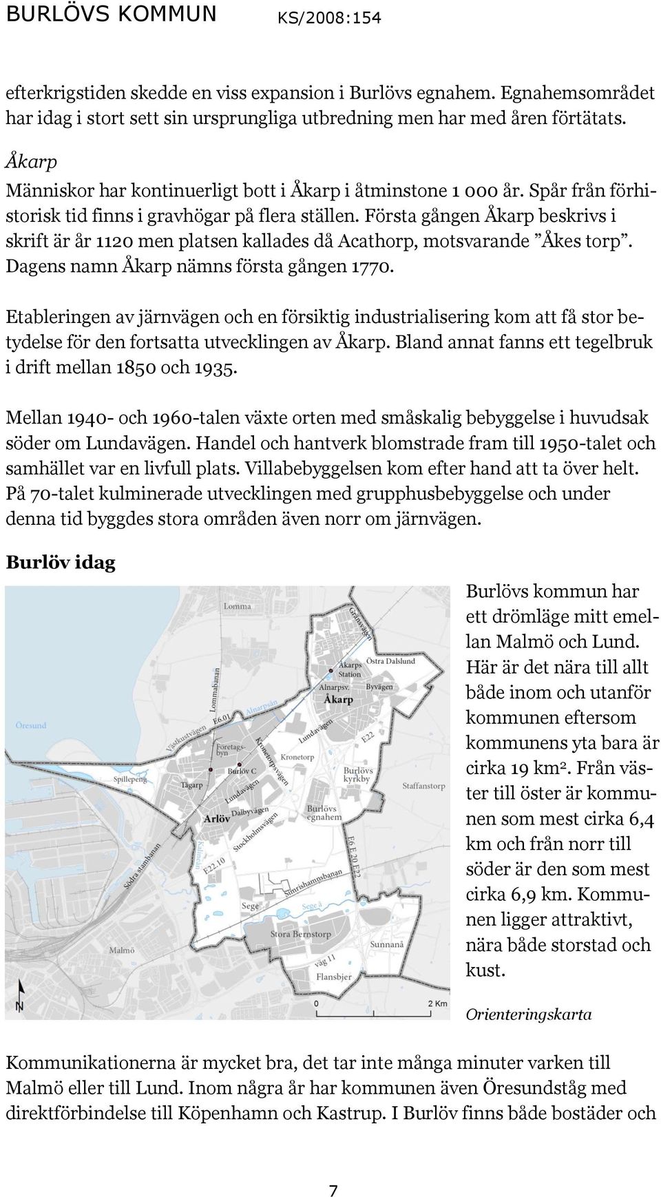 Första gången Åkarp beskrivs i skrift är år 1120 men platsen kallades då Acathorp, motsvarande Åkes torp. Dagens namn Åkarp nämns första gången 1770.