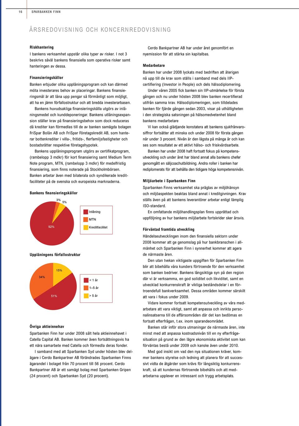 Finansieringskällor Banken erbjuder olika upplåningsprogram och kan därmed möta investerares behov av placeringar.