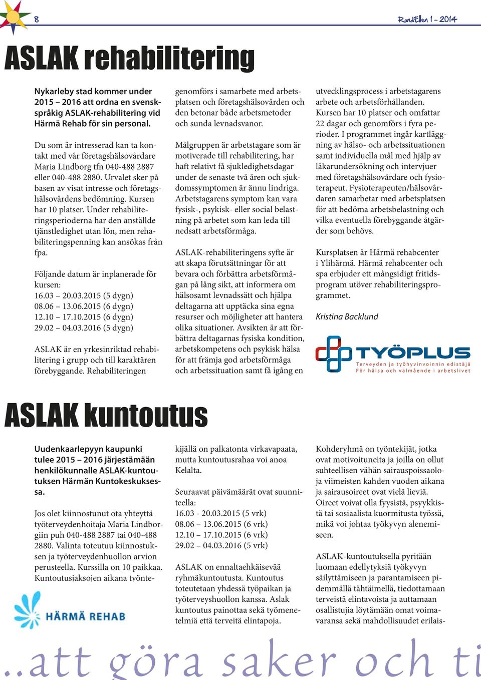 Kursen har 10 platser. Under rehabiliteringsperioderna har den anställde tjänstledighet utan lön, men rehabiliteringspenning kan ansökas från fpa. Följande datum är inplanerade för kursen: 16.03 20.