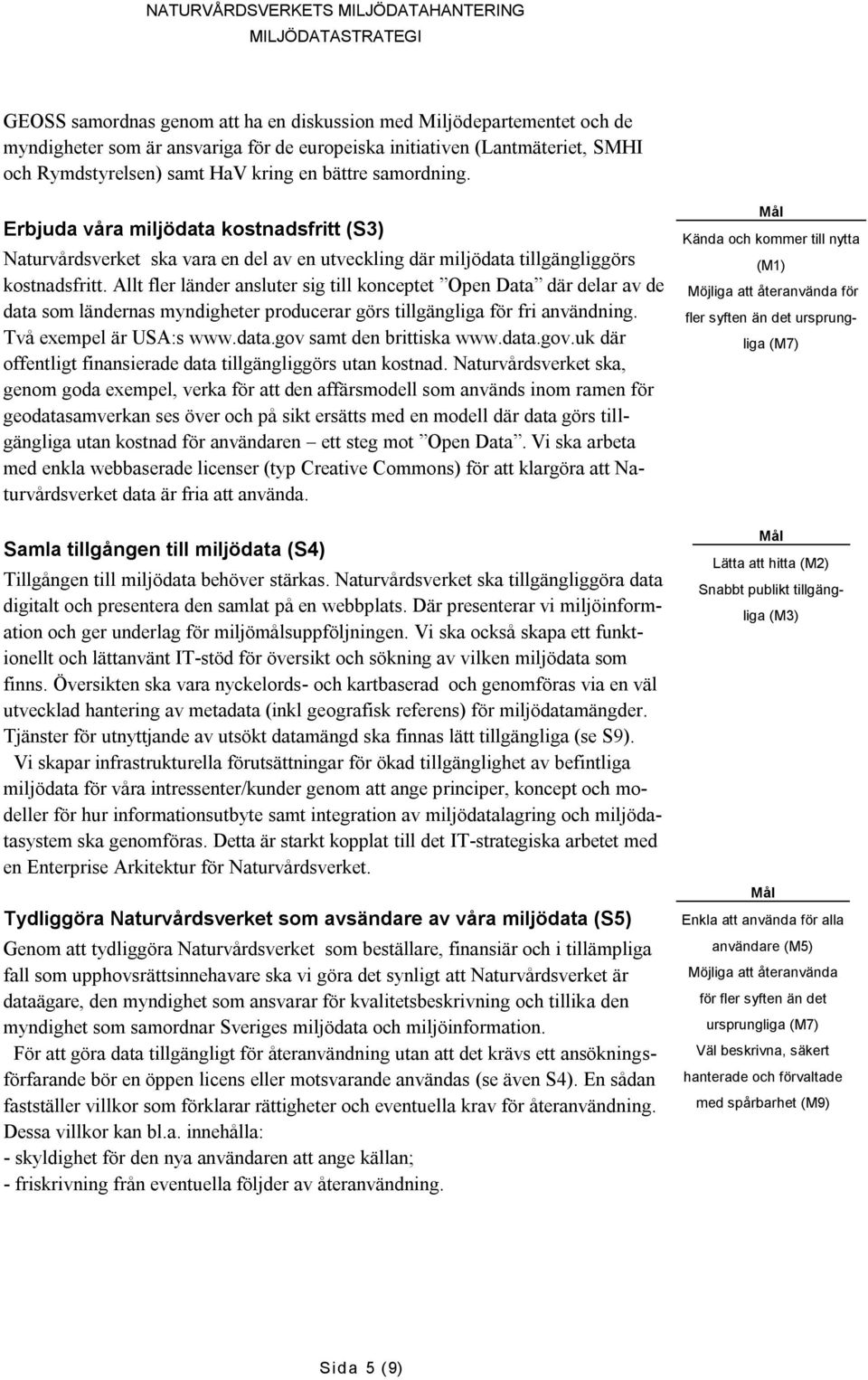 Allt fler länder ansluter sig till konceptet Open Data där delar av de data som ländernas myndigheter producerar görs tillgängliga för fri användning. Två exempel är USA:s www.data.gov samt den brittiska www.