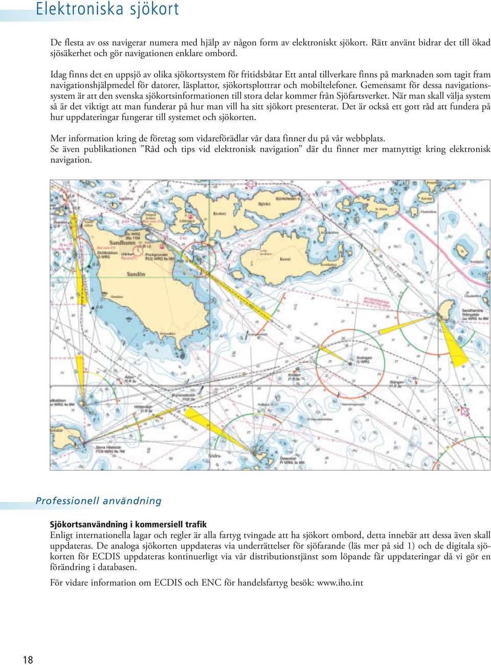 mobiltelefoner. Gemensamt för dessa navigationssystem är att den svenska sjökortsinformationen till stora delar kommer från Sjöfartsverket.