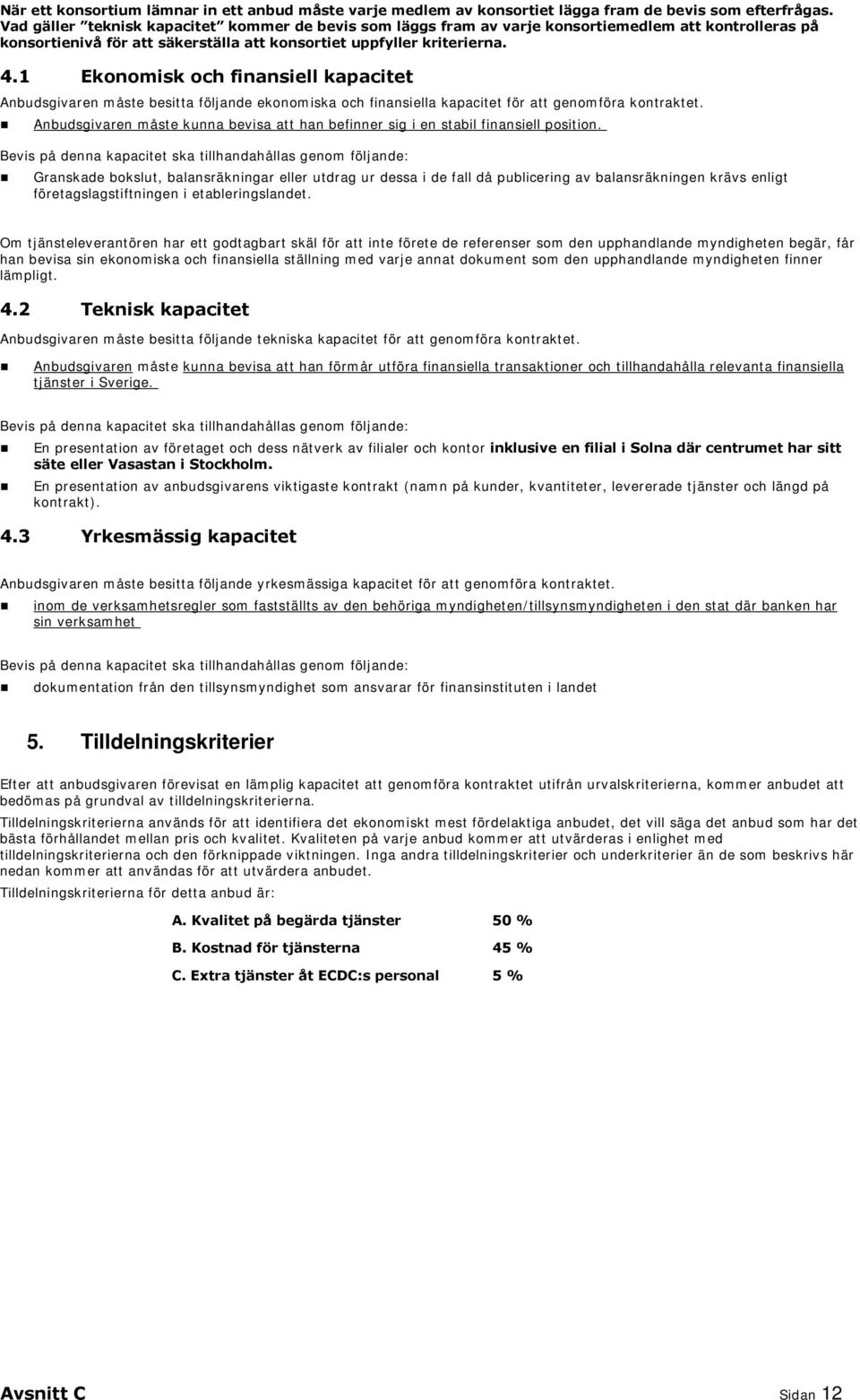 1 Ekonomisk och finansiell kapacitet Anbudsgivaren måste besitta följande ekonomiska och finansiella kapacitet för att genomföra kontraktet.