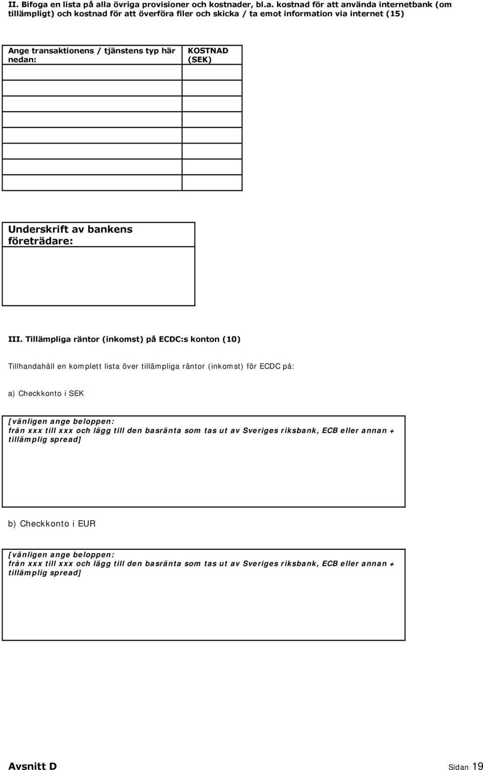 på alla övriga provisioner och kostnader, bl.a. kostnad för att använda internetbank (om tillämpligt) och kostnad för att överföra filer och skicka / ta emot information via internet (15) Ange