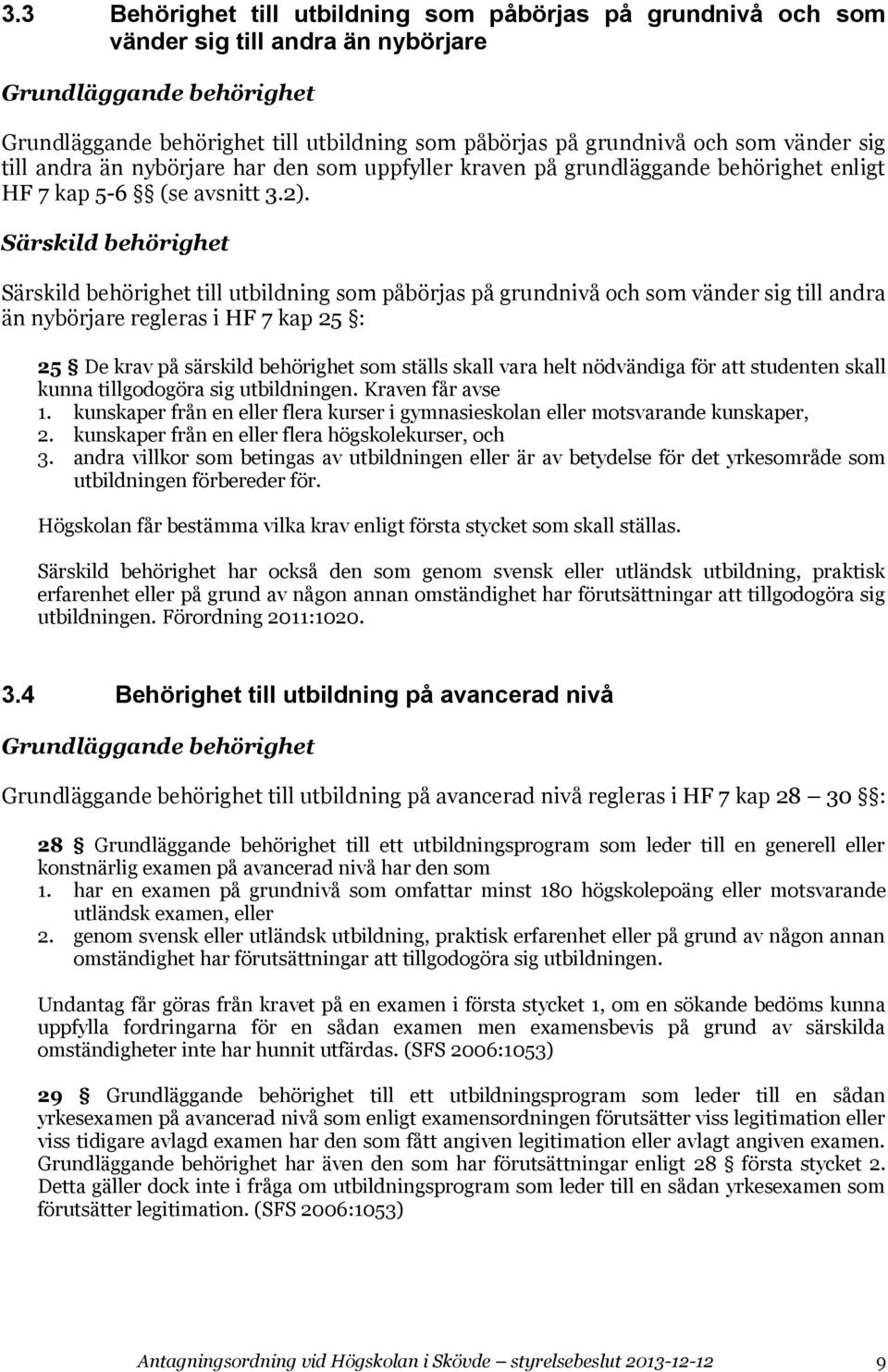 Särskild behörighet Särskild behörighet till utbildning som påbörjas på grundnivå och som vänder sig till andra än nybörjare regleras i HF 7 kap 25 : 25 De krav på särskild behörighet som ställs