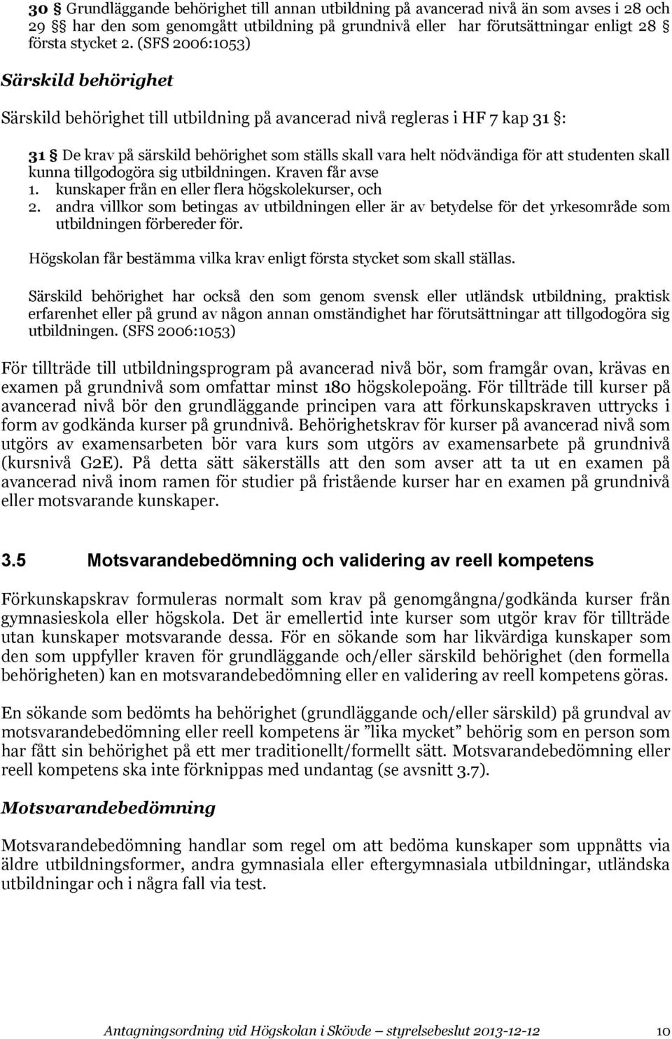 studenten skall kunna tillgodogöra sig utbildningen. Kraven får avse 1. kunskaper från en eller flera högskolekurser, och 2.