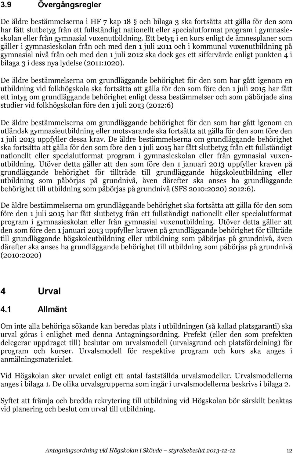 Ett betyg i en kurs enligt de ämnesplaner som gäller i gymnasieskolan från och med den 1 juli 2011 och i kommunal vuxenutbildning på gymnasial nivå från och med den 1 juli 2012 ska dock ges ett