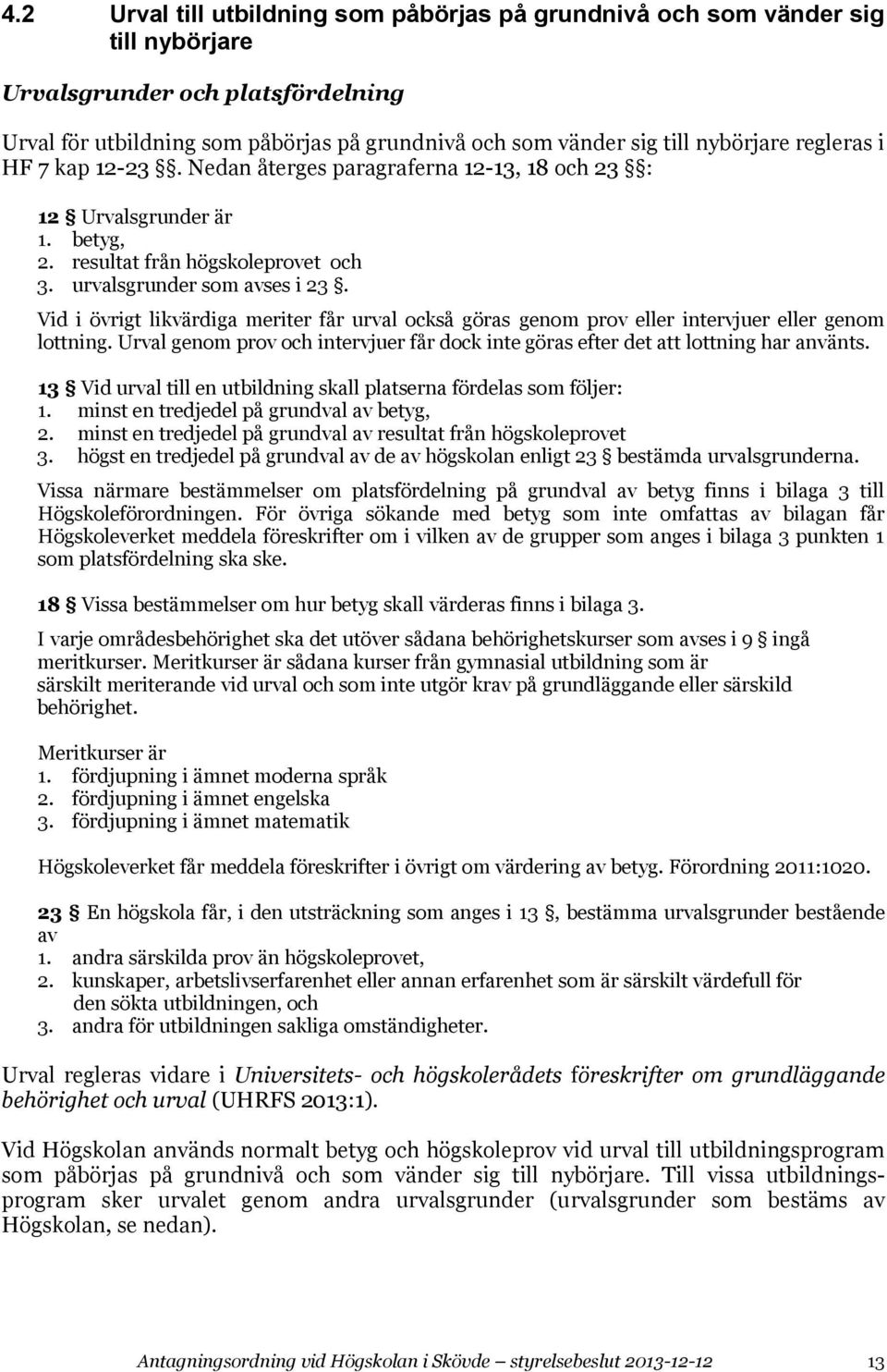 Vid i övrigt likvärdiga meriter får urval också göras genom prov eller intervjuer eller genom lottning. Urval genom prov och intervjuer får dock inte göras efter det att lottning har använts.