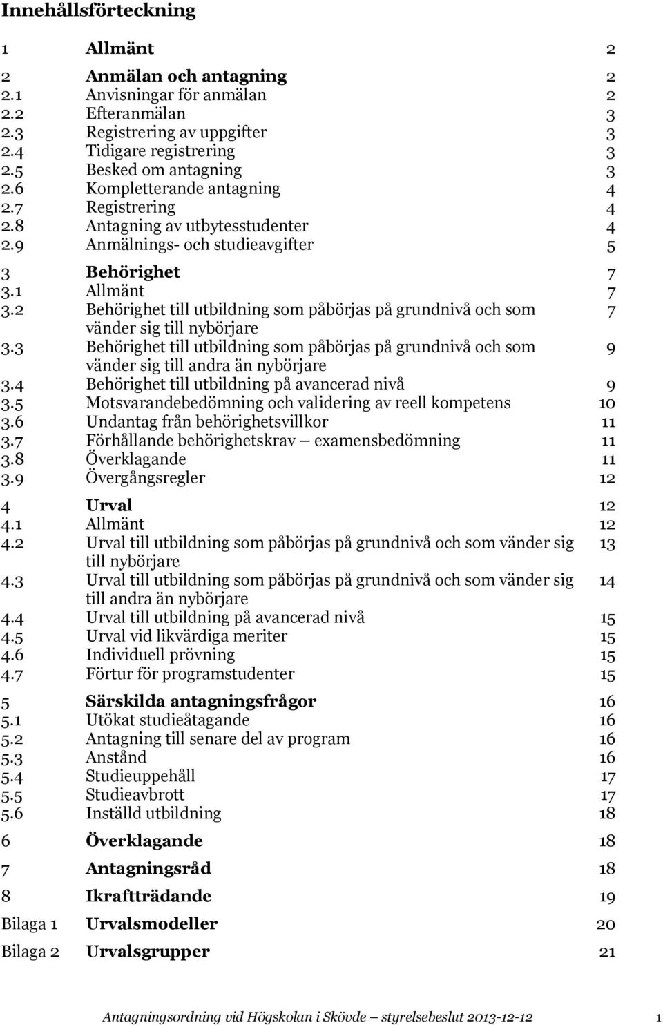 2 Behörighet till utbildning som påbörjas på grundnivå och som 7 vänder sig till nybörjare 3.3 Behörighet till utbildning som påbörjas på grundnivå och som 9 vänder sig till andra än nybörjare 3.