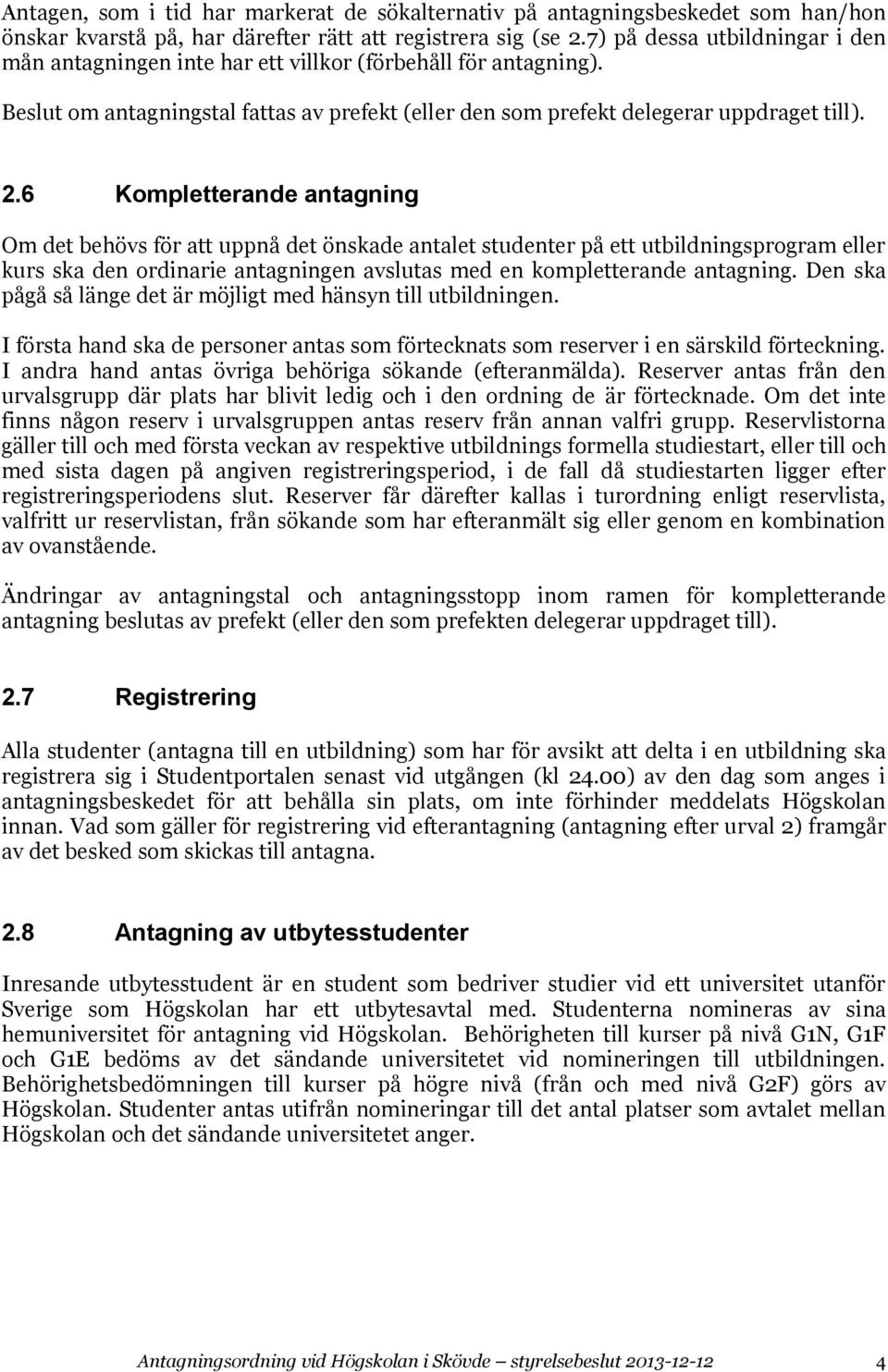 6 Kompletterande antagning Om det behövs för att uppnå det önskade antalet studenter på ett utbildningsprogram eller kurs ska den ordinarie antagningen avslutas med en kompletterande antagning.