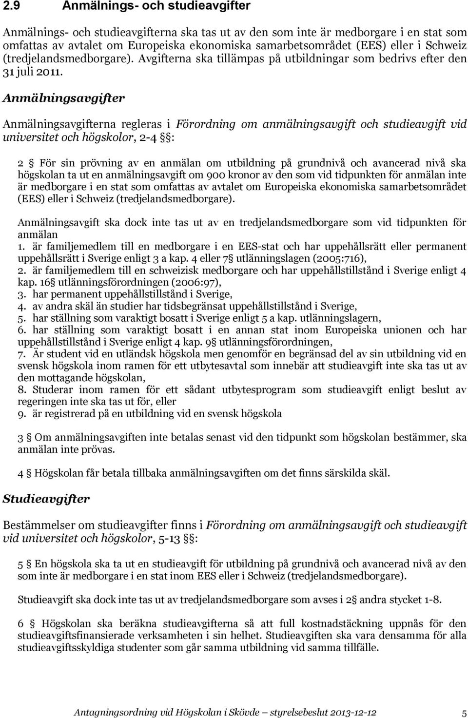 Anmälningsavgifter Anmälningsavgifterna regleras i Förordning om anmälningsavgift och studieavgift vid universitet och högskolor, 2-4 : 2 För sin prövning av en anmälan om utbildning på grundnivå och