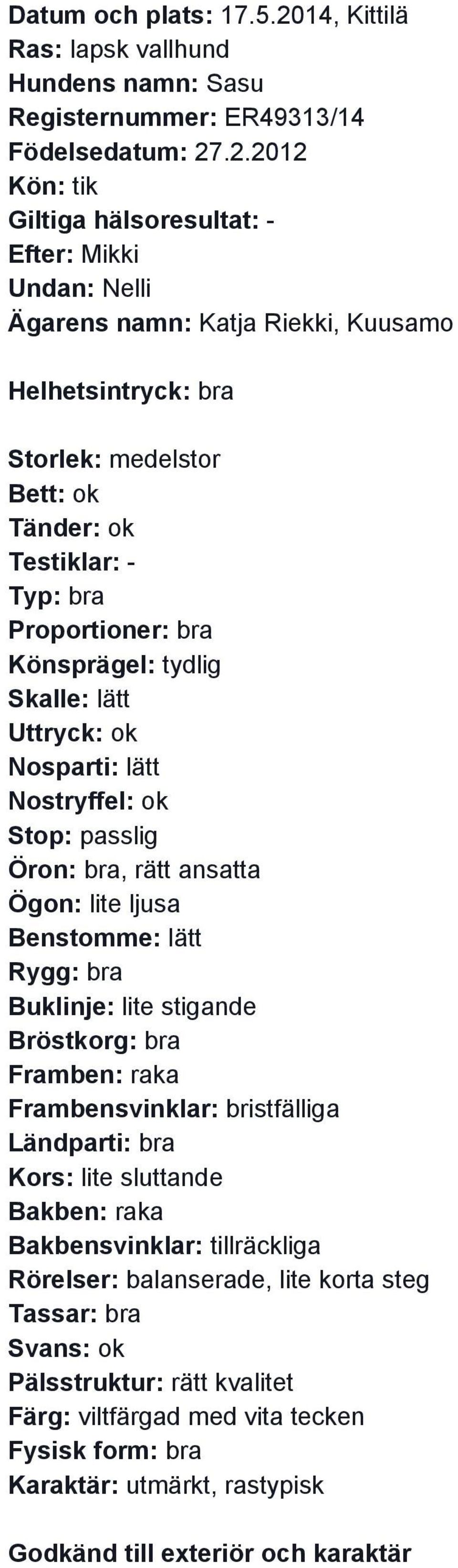 .2.2012 Kön: tik Efter: Mikki Undan: Nelli Ägarens namn: Katja Riekki, Kuusamo Helhetsintryck: bra Storlek: medelstor Testiklar: Typ: bra Proportioner: bra