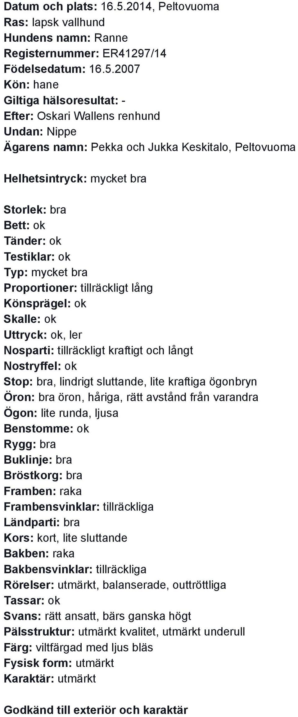 2007 Efter: Oskari Wallens renhund Undan: Nippe Ägarens namn: Pekka och Jukka Keskitalo, Peltovuoma Helhetsintryck: mycket bra Storlek: bra Typ: mycket bra Proportioner: tillräckligt lång Könsprägel: