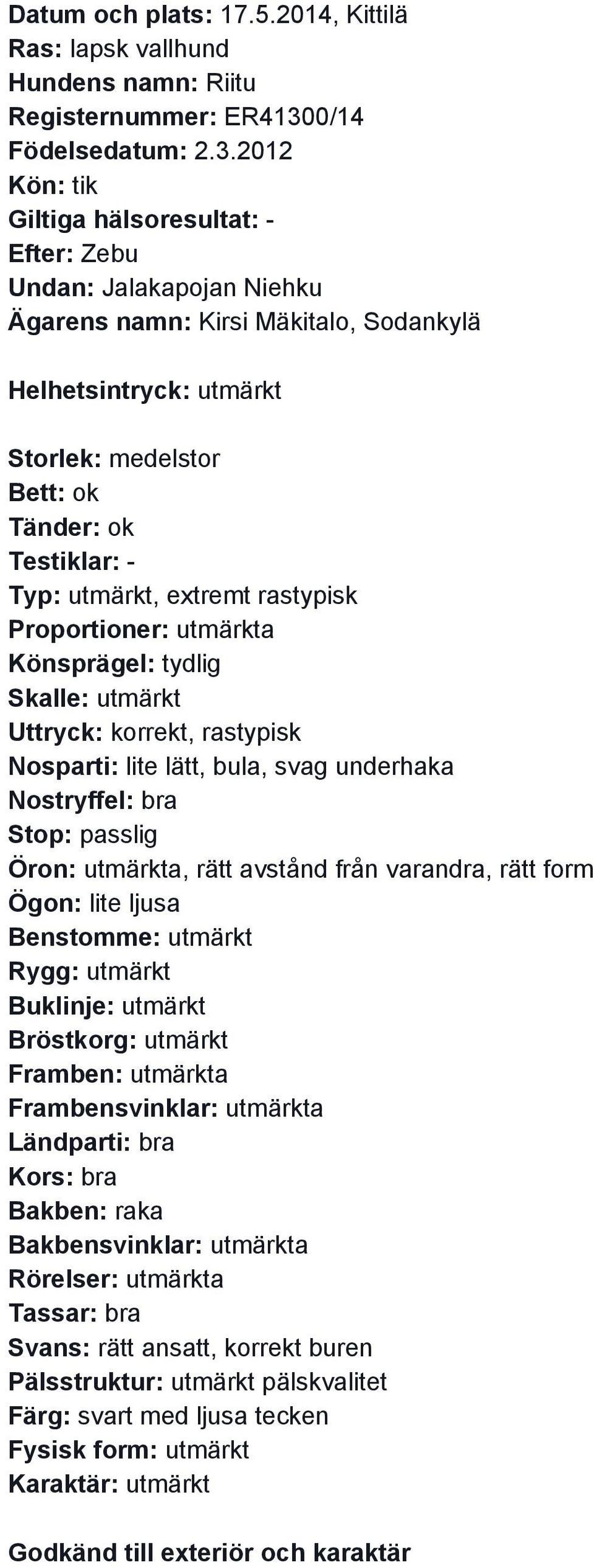 2012 Kön: tik Efter: Zebu Undan: Jalakapojan Niehku Ägarens namn: Kirsi Mäkitalo, Sodankylä Helhetsintryck: utmärkt Storlek: medelstor Testiklar: Typ: utmärkt, extremt rastypisk Proportioner: