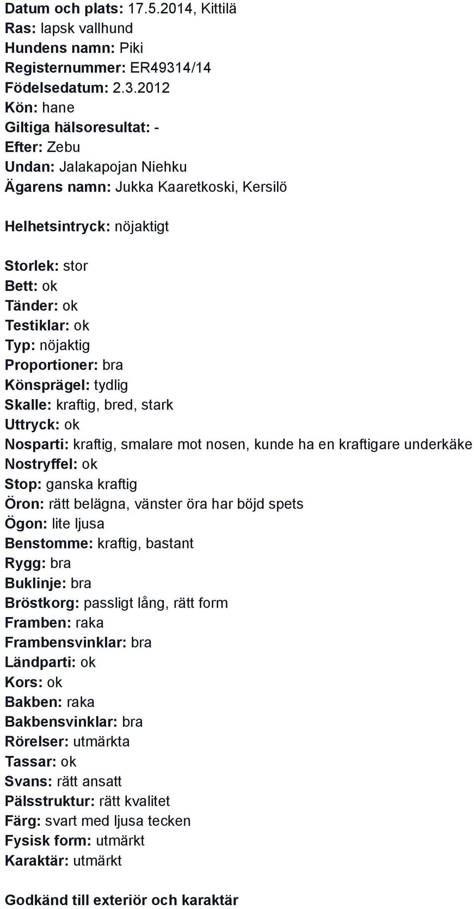 2012 Efter: Zebu Undan: Jalakapojan Niehku Ägarens namn: Jukka Kaaretkoski, Kersilö Helhetsintryck: nöjaktigt Storlek: stor Typ: nöjaktig Proportioner: bra Skalle: kraftig,