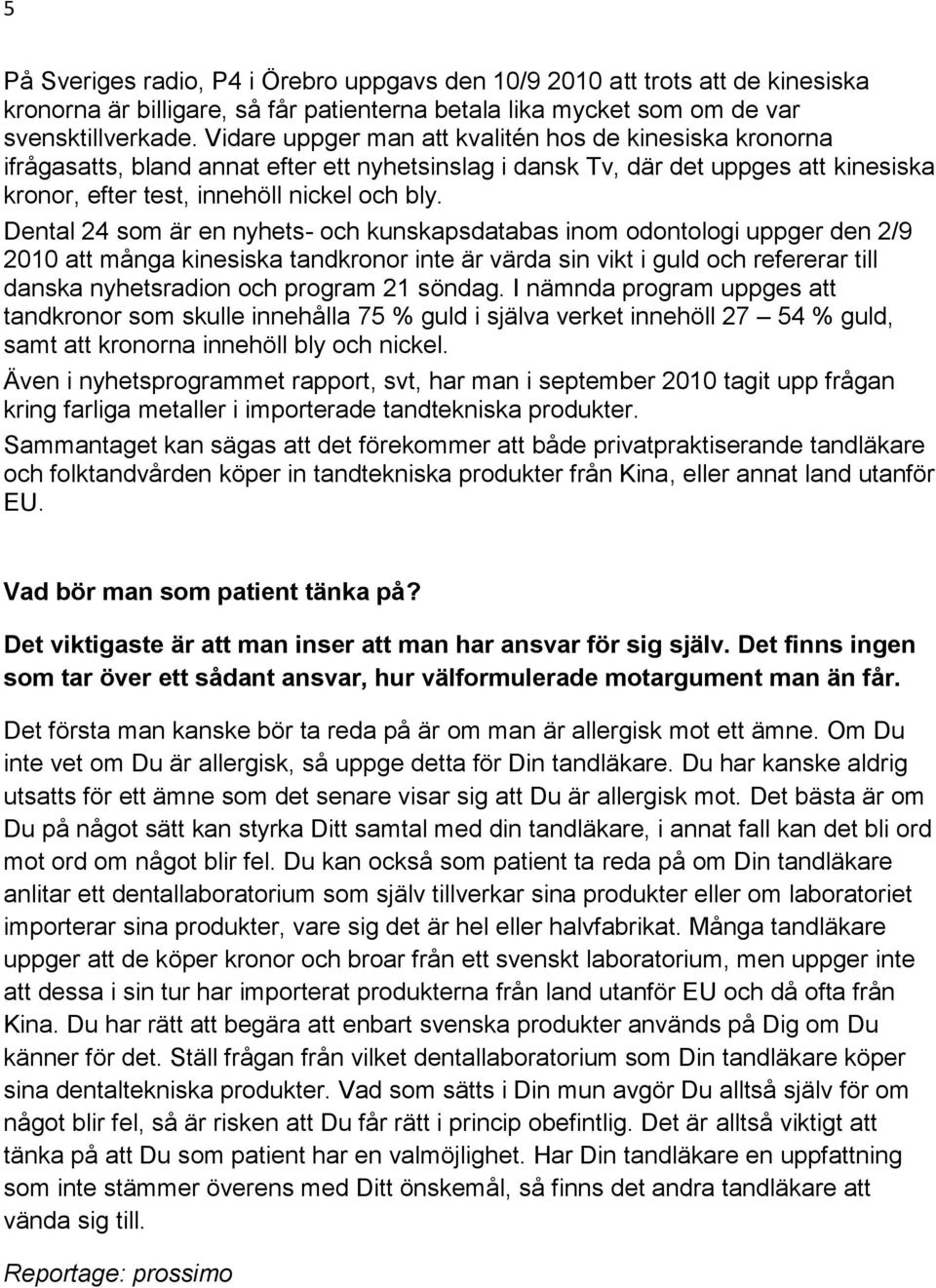 Dental 24 som är en nyhets- och kunskapsdatabas inom odontologi uppger den 2/9 2010 att många kinesiska tandkronor inte är värda sin vikt i guld och refererar till danska nyhetsradion och program 21