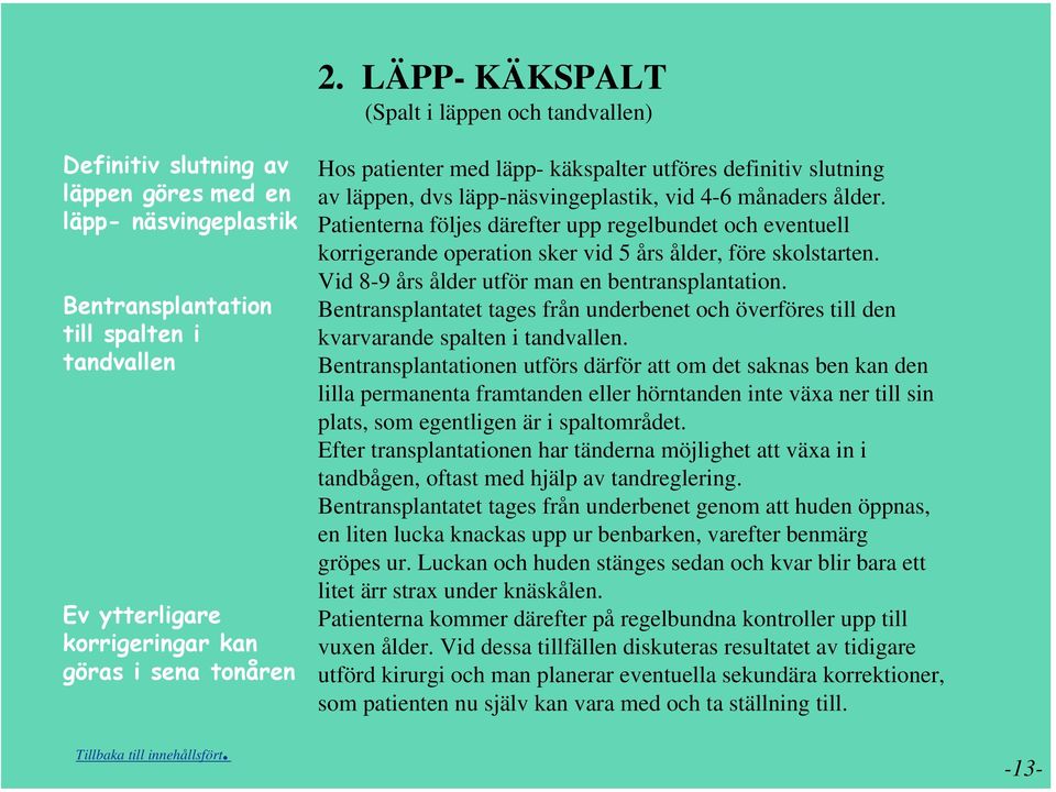 Patienterna följes därefter upp regelbundet och eventuell korrigerande operation sker vid 5 års ålder, före skolstarten. Vid 8-9 års ålder utför man en bentransplantation.