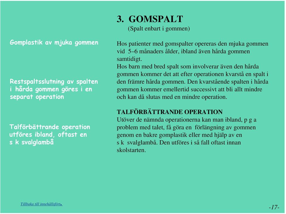 Hos barn med bred spalt som involverar även den hårda gommen kommer det att efter operationen kvarstå en spalt i den främre hårda gommen.