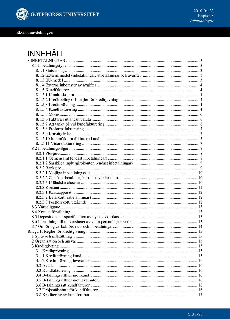 .. 6 8.1.5.7 Att tänka på vid kundfakturering... 6 8.1.5.8 Proformafakturering... 7 8.1.5.9 Kravåtgärder... 7 8.1.5.10 Internfaktura till intern kund... 7 8.1.5.11 Vidarefakturering... 7 8.2 Inbetalningsvägar.